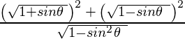  \frac{\left(\sqrt{1+sin\theta \:}\right)^2\:+\:\left(\sqrt{1-sin\theta \:\:}\right)^2}{\sqrt{1-sin^2\theta \:\:}} 