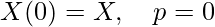  \[X(0)=X, \quad p=0\] 