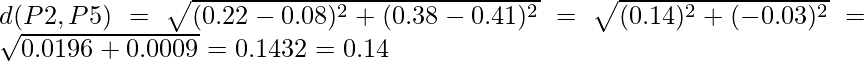 d(P2,P5) = \sqrt{(0.22-0.08)^2 + (0.38-0.41)^2} = \sqrt{(0.14)^2 + (-0.03)^2} = \sqrt{0.0196+0.0009} = 0.1432 = 0.14