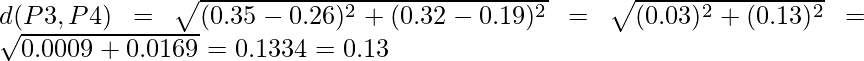 d(P3,P4) = \sqrt{(0.35-0.26)^2 + (0.32-0.19)^2} = \sqrt{(0.03)^2 + (0.13)^2} = \sqrt{0.0009+0.0169} = 0.1334 = 0.13