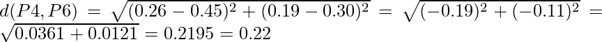 d(P4,P6) = \sqrt{(0.26-0.45)^2 + (0.19-0.30)^2} = \sqrt{(-0.19)^2 + (-0.11)^2} = \sqrt{0.0361+0.0121} = 0.2195 = 0.22