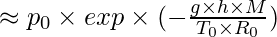 \approx p_{0}\times exp\times (-\frac{g\times h\times M}{T_{0}\times R_{0}})