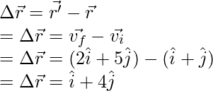 \Delta \vec{r} = \vec{r'} - \vec{r} \\ =\Delta \vec{r} = \vec{v_f} - \vec{v_i}\\ = \Delta \vec{r} = (2\hat{i} + 5\hat{j}) - (\hat{i} + \hat{j}) \\ = \Delta \vec{r} = \hat{i} + 4\hat{j}