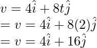 v = 4\hat{i} + 8t\hat{j} \\ = v = 4\hat{i} + 8(2)\hat{j} \\ = v = 4\hat{i} + 16\hat{j}