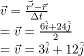 \vec{v} = \frac{\vec{r'} - \vec{r}}{\Delta t}\\ = \vec{v} = \frac{6\hat{i} + 24\hat{j}}{2} \\ = \vec{v} = 3\hat{i} + 12\hat{j}