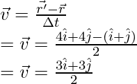 \vec{v} = \frac{\vec{r'} - \vec{r}}{\Delta t}\\ = \vec{v} = \frac{4\hat{i} + 4\hat{j} - (\hat{i} + \hat{j})}{2} \\ = \vec{v} = \frac{3\hat{i} + 3\hat{j}}{2}