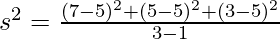 s^2=\frac{(7-5)^2+(5-5)^2+(3-5)^2}{3-1} 