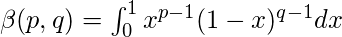 \beta(p, q) = \int_{0}^{1}x^{p-1}(1-x)^{q-1}dx