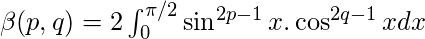 \beta(p, q) = 2\int_{0}^{\pi/2}\sin^{2p-1}x.\cos^{2q-1}xdx