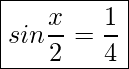 \boxed{sin\frac{x}{2} = \frac{1}{4}}