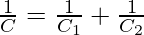 \frac{1}{C} = \frac{1}{C_1} +  \frac{1}{C_2}