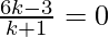 Rendered by QuickLaTeX.com \frac{6k - 3}{ k + 1} = 0