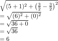 Rendered by QuickLaTeX.com \sqrt{(5+1)^2+\left(\frac{3}{2}-\frac{3}{2}\right)^2}\\ =\sqrt{(6)^2+(0)^2}\\ =\sqrt{36+0}\\ =\sqrt{36}\\ =6