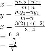 Rendered by QuickLaTeX.com x=\frac{mx_2+nx_1}{m+n}\\ y=\frac{my_2+ny_1}{m+n}\\ x=\frac{3(2)+4(-2)}{3+4}\\ =\frac{6-8}{7}\\ =\frac{-2}{7}