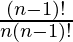 \frac{(n-1)!}{n(n-1)!} 