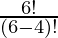 \frac{6!}{(6-4)!} 