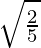 由 QuickLaTeX.com 渲染 \sqrt{\frac{2}{5}}