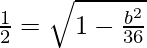 Rendered by QuickLaTeX.com \frac{1}{2}=\sqrt{1-\frac{b^2}{36}}