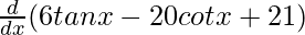 Rendered by QuickLaTeX.com \frac{d}{dx}(−6tanx-20cotx+21)