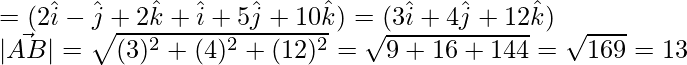 Rendered by QuickLaTeX.com =(2\hat{i}-\hat{j}+2\hat{k}+\hat{i}+5\hat{j}+10\hat{k})=(3\hat{i}+4\hat{j}+12\hat{k})\\ |\vec{AB}|=\sqrt{(3)^2+(4)^2+(12)^2}=\sqrt{9+16+144}=\sqrt{169}=13
