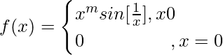 f(x) = \begin{cases}x^msin[\frac{1}{x}],x≠0\\0\ \ \ \ \ \  \ \ \ \ \ \  \ \ ,x=0\end{cases} 