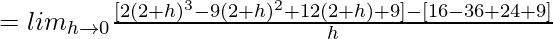 = lim_{h\to0}\frac{[2(2+h)^3-9(2+h)^2+12(2+h)+9]-[16-36+24+9]}{h}