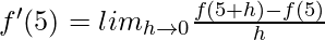 f'(5) = lim_{h\to0}\frac{f(5+h)-f(5)}{h}