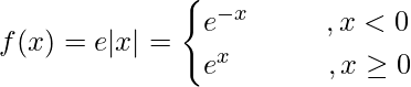 f(x) = e|x| = \begin{cases}e^{-x} \ \ \ \ \ \  \ \ ,x<0\\e^x\ \ \ \ \ \ \ \ \ \ ,x\ge 0\end{cases}