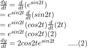 Rendered by QuickLaTeX.com \frac{dy}{dt}=\frac{d}{dt}(e^{sin2t})\\ =e^{sin2t}\frac{d}{dt}(sin2t)\\ =e^{sin2t}(cos2t)\frac{d}{dt}(2t)\\ =e^{sin2t}(cos2t)(2)\\ \frac{dy}{dt}=2cos2te^{sin2t}\ \ \ \ \ .....(2)