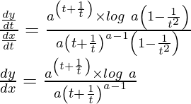 Rendered by QuickLaTeX.com \frac{\frac{dy}{dt}}{\frac{dx}{dt}}=\frac{a^{\left(t+\frac{1}{t}\right)}\times log\ a\left(1-\frac{1}{t^2}\right)}{a\left(t+\frac{1}{t}\right)^{a-1}\left(1-\frac{1}{t^2}\right)}\\ \frac{dy}{dx}=\frac{a^{\left(t+\frac{1}{t}\right)}\times log\ a}{a\left(t+\frac{1}{t}\right)^{a-1}}