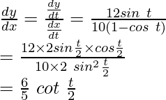 Rendered by QuickLaTeX.com \frac{dy}{dx}=\frac{\frac{dy}{dt}}{\frac{dx}{dt}}=\frac{12sin\ t}{10(1-cos\ t)}\\ =\frac{12\times2sin\frac{t}{2}\times cos\frac{t}{2}}{10\times2\ sin^2\frac{t}{2}}\\ =\frac{6}{5}\ cot\ \frac{t}{2}
