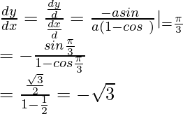 Rendered by QuickLaTeX.com \frac{dy}{dx}=\frac{\frac{dy}{dθ}}{\frac{dx}{dθ}}=\frac{-asin\ θ}{a(1-cos\ θ)}|_{θ=\frac{\pi}{3}}\\ =-\frac{sin\frac{\pi}{3}}{1-cos\frac{\pi}{3}}\\ =\frac{\frac{\sqrt3}{2}}{1-\frac{1}{2}}=-\sqrt3