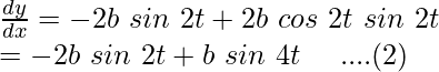 Rendered by QuickLaTeX.com \frac{dy}{dx}=-2b\ sin\ 2t+2b\ cos\ 2t\ sin\ 2t\\=-2b\ sin\ 2t+b\ sin\ 4t\ \ \ \ ....(2)