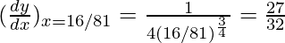 Rendered by QuickLaTeX.com (\frac{dy}{dx})_{x=16/81} = \frac{1}{4(16/81)^{\frac{3}{4}}} = \frac{27}{32}