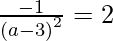 Rendered by QuickLaTeX.com \frac{- 1}{\left( a - 3 \right)^2} = 2