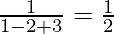 Rendered by QuickLaTeX.com \frac{1}{1 - 2 + 3} = \frac{1}{2}