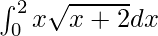 \int_{0}^{2}x\sqrt{x+2}dx