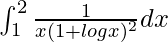 \int_{1}^{2}\frac{1}{x(1+logx)^2}dx