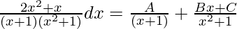 Rendered by QuickLaTeX.com \frac{2x^2+x}{(x+1)(x^2+1)}dx=\frac{A}{(x+1)}+\frac{Bx+C}{x^2+1}