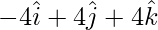 Rendered by QuickLaTeX.com -4\hat{i} + 4\hat{j} + 4\hat{k}