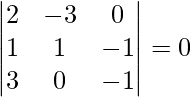 Rendered by QuickLaTeX.com \begin{vmatrix} 2 & -3 & 0 \\ 1 & 1 & -1 \\ 3 & 0 & -1 \\ \end{vmatrix}= 0