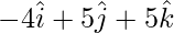 Rendered by QuickLaTeX.com -4\hat{i} + 5\hat{j} + 5\hat{k}