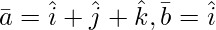 由 QuickLaTeX.com 渲染 \bar{a} = \hat{i}+\hat{j}+\hat{k}, \bar{b} = \hat{i}