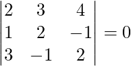 Rendered by QuickLaTeX.com \begin{vmatrix}  2 & 3 & 4 \\  1 &  2 & -1 \\  3 &  -1 & 2 \\ \end{vmatrix} = 0