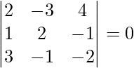 Rendered by QuickLaTeX.com \begin{vmatrix}  2 & -3 & 4 \\  1 &  2 & -1 \\  3 &  -1& -2\end{vmatrix} = 0