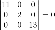 Rendered by QuickLaTeX.com \begin{vmatrix}   11 & 0&  0 \\   0  & 2& 0  \\   0  & 0& 13 \end{vmatrix} = 0