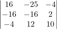 Rendered by QuickLaTeX.com \begin{vmatrix}   16 & -25 & -4 \\   -16&  -16&  2  \\   -4 &  12 &  10 \\ \end{vmatrix}