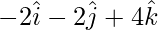 Rendered by QuickLaTeX.com -2\hat{i} - 2\hat{j} + 4\hat{k}