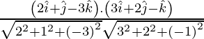 Rendered by QuickLaTeX.com \frac{\left( 2 \hat{i} + \hat{j} - 3 \hat{k} \right) . \left( 3 \hat{i} + 2 \hat{j} - \hat{k} \right)}{\sqrt{2^2 + 1^2 + \left( - 3 \right)^2} \sqrt{3^2 + 2^2 + \left( - 1 \right)^2}}