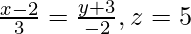 Rendered by QuickLaTeX.com \frac{x - 2}{3} = \frac{y + 3}{- 2}, z = 5